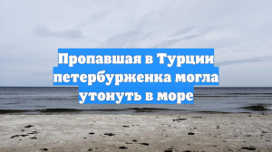 Пропавшая в Турции петербурженка могла утонуть в море