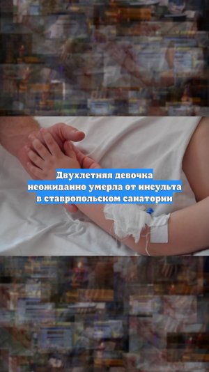 Двухлетняя девочка неожиданно умерла от инсульта в ставропольском санатории