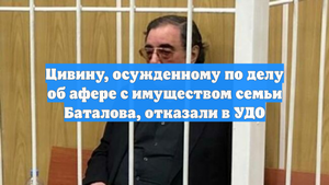 Цивину, осужденному по делу об афере с имуществом семьи Баталова, отказали в УДО