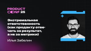 Экстремальная ответственность (как продакту отвечать за результат, а не за метрики). Илья Забелин