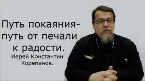 Путь покаяния - путь от печали к радости. Иерей Константин Корепанов.