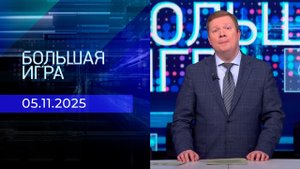 Большая игра. Часть 1. Выпуск от 05.11.2025