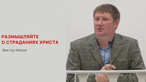 Виктор Маков. Размышляйте о страданиях Христа