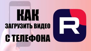 Как загрузить видео на RuTube с телефона бесплатно — через браузер, пошагово