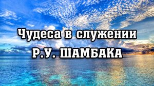 Чудеса в служении Р. У. Шамбака