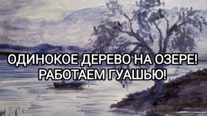 ОДИНОКОЕ ДЕРЕВО НА ОЗЕРЕ! РАБОТАЕМ ГУАШЬЮ!