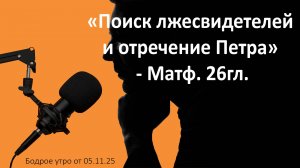 Бодрое утро 05.11.25 - «Поиск лжесвидетелей и отречение Петра» - Матф. 26гл.