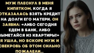 ИСТОРИЯ ИЗ ЖИЗНИ/Муж плеснул в меня кипятком, когда я отказалась взять кредит на долги его матери
