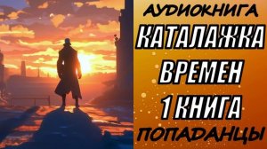 АУДИОКНИГА. ПОПАДАНЦЫ "КАТАЛАЖКА ВРЕМЕН" 1 КНИГА