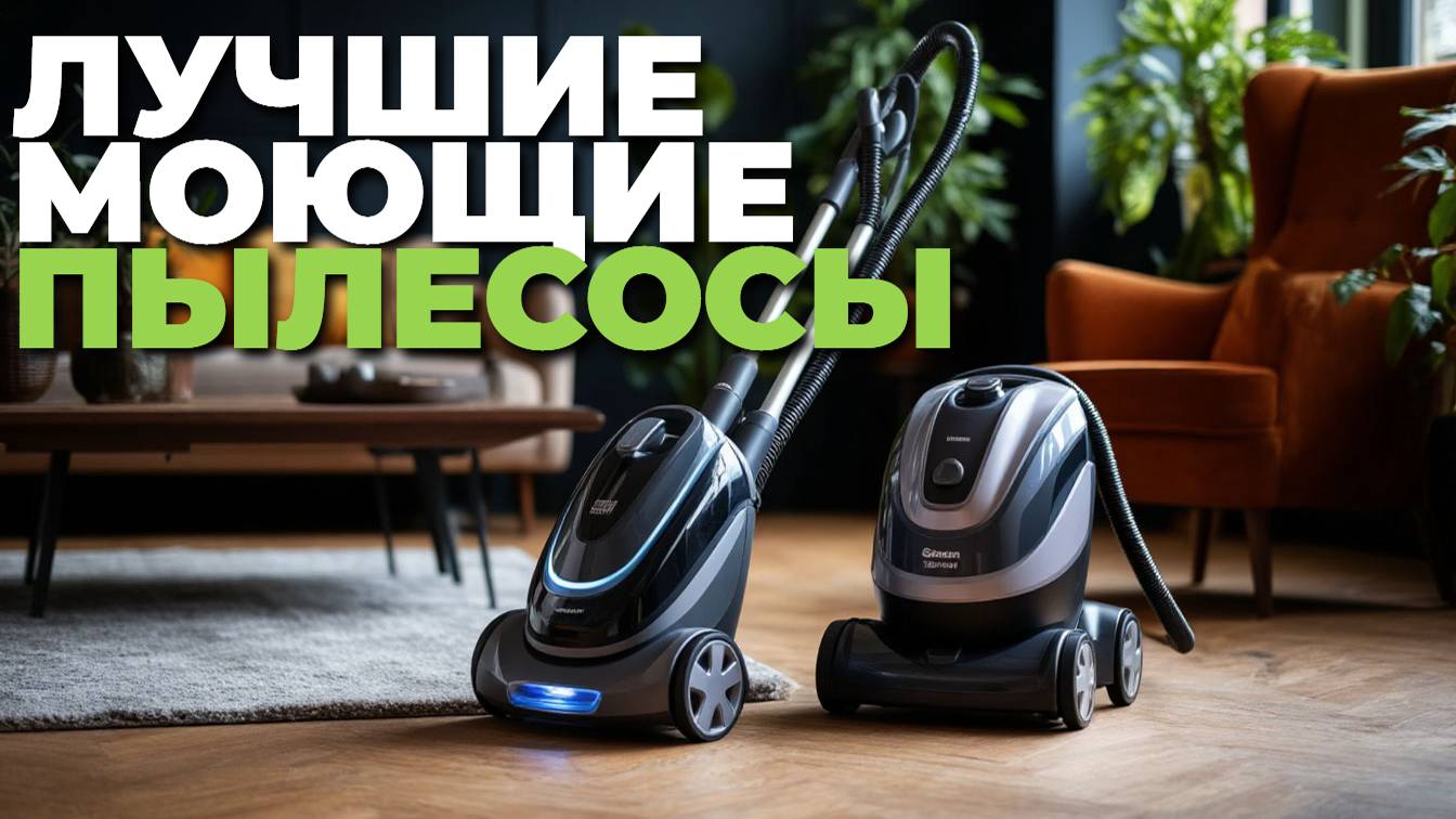 Лучшие моющие пылесосы 🏆: топ-5 моделей для дома и квартиры