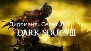 Dark souls 3. Пиромант. Серия 8.
