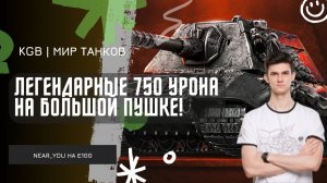 Near_You ★ ЛЕГЕНДАРНЫЕ 750 УРОНА НА БОЛЬШОЙ ПУШКЕ Е100! ★ АППАРАТ ДЛЯ РАЗРЫВА РАНДОМА!