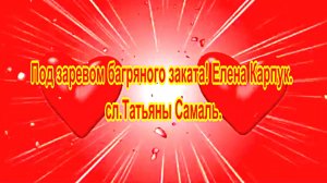 Под заревом багряного заката! Автор Елена Карпук. Стихи Татьяны Самаль.