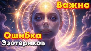 Ошибка Многих Эзотериков. | Абсолютный Ченнелинг