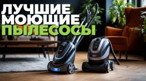 Лучшие моющие пылесосы с функцией влажной уборки 🌊: топ-5 моделей