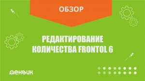 Редактирование количества (уменьшение/увеличение) Frontol 6