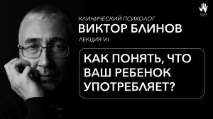 ПСИХОЛОГ ВИКТОР БЛИНОВ | ЛЕКЦИЯ 7 | КАК ПОНЯТЬ, ЧТО ВАШ РЕБЁНОК УПОТРЕБЛЯЕТ?