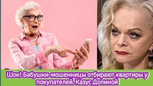Шок! Бабушки -мошенницы отбирают квартиры у покупателей. Казус Долиной парализовал рынок вторички!