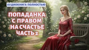 ПОПАДАНКА С ПРАВОМ НА СЧАСТЬЕ ЧАСТЬ 2 | ЗАКЛЮЧИТЕЛЬНАЯ КНИГА| ЛЮБОВНЫЙ РОМАН | АУДИОКНИГА |ФЕНТЕЗИ
