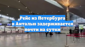 Рейс из Петербурга в Анталью задерживается почти на сутки