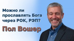 Пол Вошер. Можно ли прославлять Бога через РОК , РЭП?