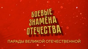 цикл "Пешком в историю. Боевые знамена Отечества". Парады Великой Отечественной Войны