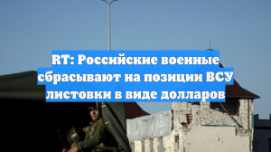 RT: Российские военные сбрасывают на позиции ВСУ листовки в виде долларов