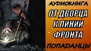 АУДИОКНИГА. ПОПАДАНЦЫ "ОТ ДВОРЦА К ЛИНИИ ФРОНТА" 1 КНИГА
