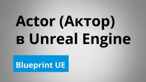 Actor (Актор) в Unreal Engine | Blueprint | UE4 | UE5