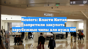 Reuters: Власти Китая запретили закупать зарубежные чипы для нужд ИИ
