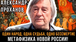 Александр Проханов | Один народ, одна судьба, одно БЕССМЕРТИЕ: МЕТАФИЗИКА новой России!
