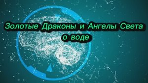 Золотые Драконы и Ангелы Света о воде 10.10.2025г (162 Послание)