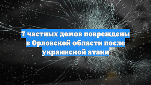 7 частных домов повреждены в Орловской области после украинской атаки
