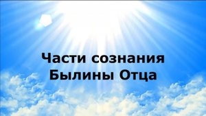 ЧАСТИ СОЗНАНИЯ. Былины Отца #наянабелосвет