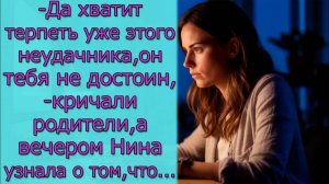 - Да хватит терпеть уже этого неудачника, ,-кричали родители, а вечером Нина узнала о том, что...2