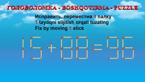 ГОЛОВОЛОМКА - BOSHQOTIRMA – PUZZLE.  Спичка. 15+88=96, 18+25=39, 12+29=38, 13+56=63