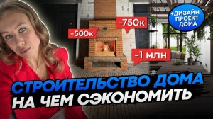 КАК И СКОЛЬКО МОЖНО СЭКОНОМИТЬ НА СТРОИТЕЛЬСТВЕ ДОМА | + Дизайн проект