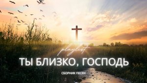 Новый христианский сборник 2025 | Ты близко, Господь | Песни о надежде, вере и свете