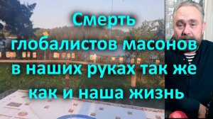 Смерть глобалистов масонов в наших руках так же как и наша жизнь