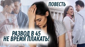 Развод в 45. Не время плакать АУДИОПОВЕСТЬ