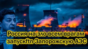 Россия на зло всем врагам готовит к запуску Запорожскую АЭС - В США и ЕС онемели.
