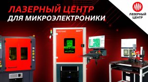 Возможности компании «Лазерный Центр» для производства микроэлектроники: от разработки лазерных стан