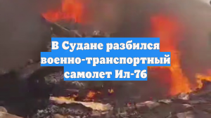 В Судане разбился военно-транспортный самолет Ил-76