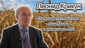 Леонид Крикун. Патриарх Алтайского "пищепрома" о времени и о себе
