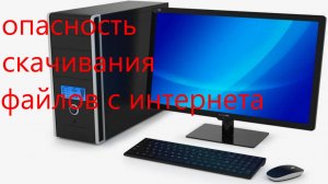 опасность скачивания файлов с интернета.