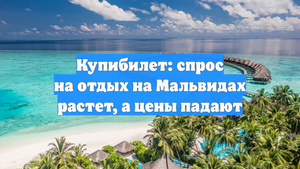 Купибилет: спрос на отдых на Мальвидах растет, а цены падают