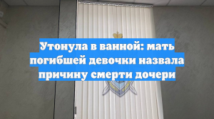 Утонула в ванной: мать погибшей девочки назвала причину смерти дочери