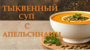 Тыквенный суп с апельсинами. Очень необычное, но потрясающе вкусное блюдо!
