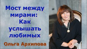 Мост между мирами Как услышать любимых. Ольга Архипова