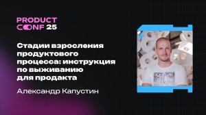 Стадии взросления продуктового процесса: инструкция по выживанию для продакта. Александр Капустин